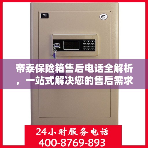 帝泰保险箱售后电话全解析，一站式解决您的售后需求