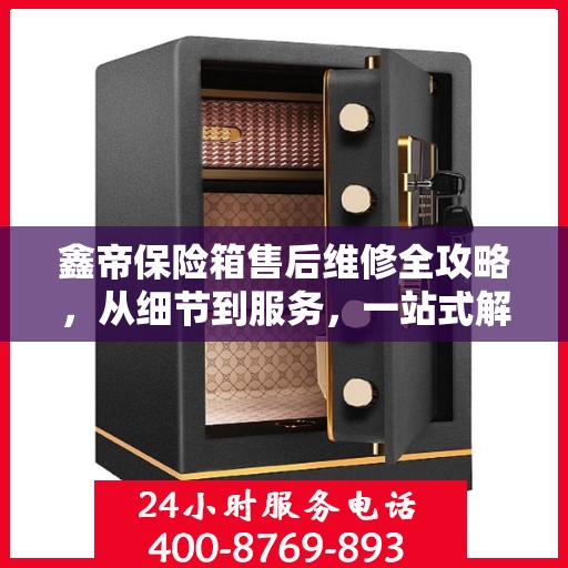 鑫帝保险箱售后维修全攻略，从细节到服务，一站式解决您的维修烦恼