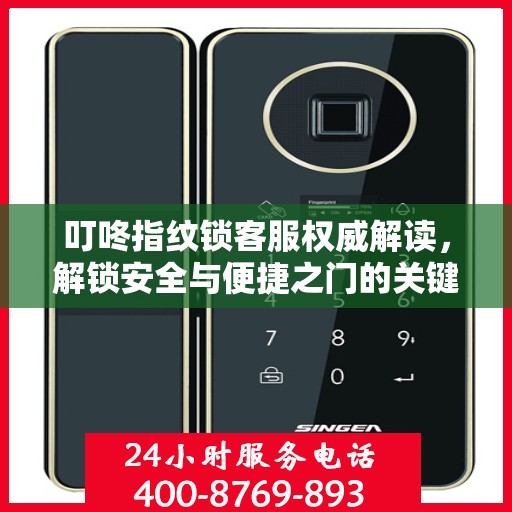 叮咚指纹锁客服权威解读，解锁安全与便捷之门的关键细节