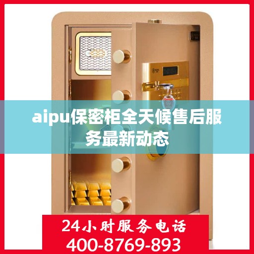 aipu保密柜全天候售后服务最新动态