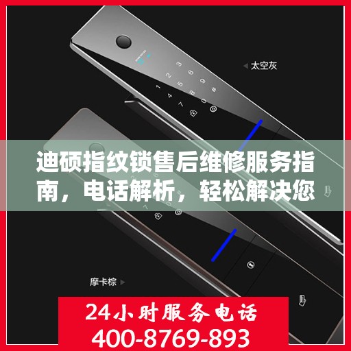 迪硕指纹锁售后维修服务指南，电话解析，轻松解决您的维修需求