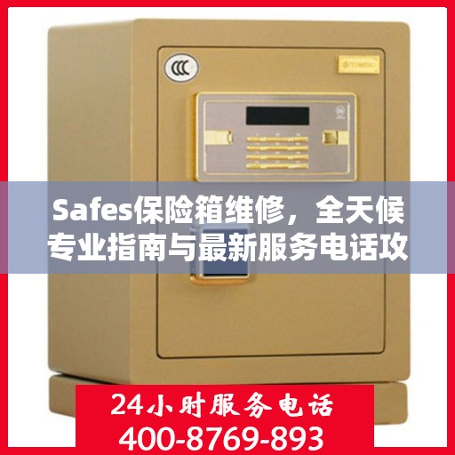 Safes保险箱维修，全天候专业指南与最新服务电话攻略