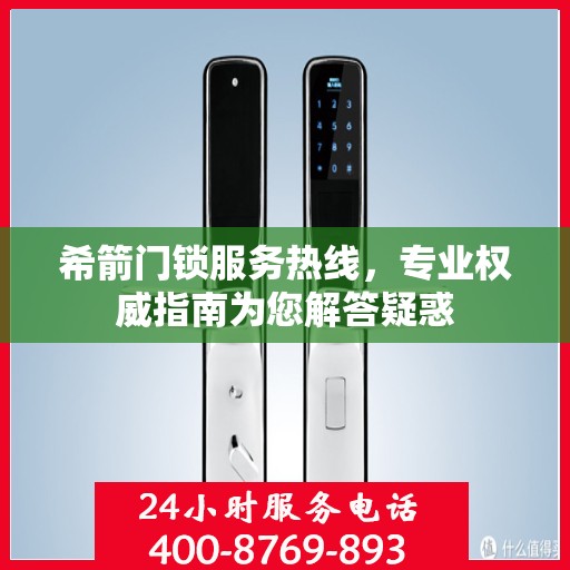 希箭门锁服务热线，专业权威指南为您解答疑惑