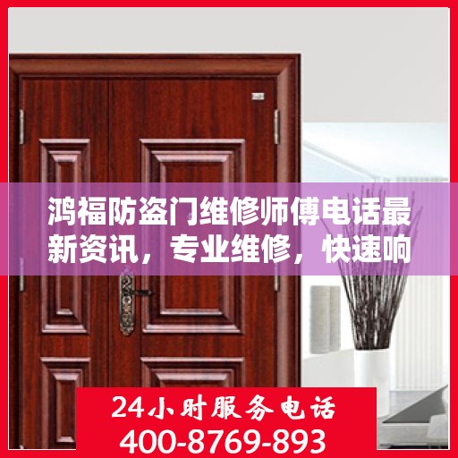 鸿福防盗门维修师傅电话最新资讯，专业维修，快速响应！