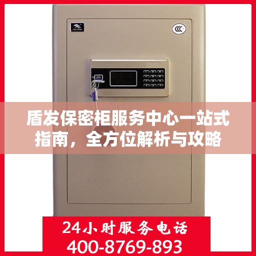 盾发保密柜服务中心一站式指南，全方位解析与攻略