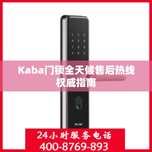 Kaba门锁全天候售后热线权威指南