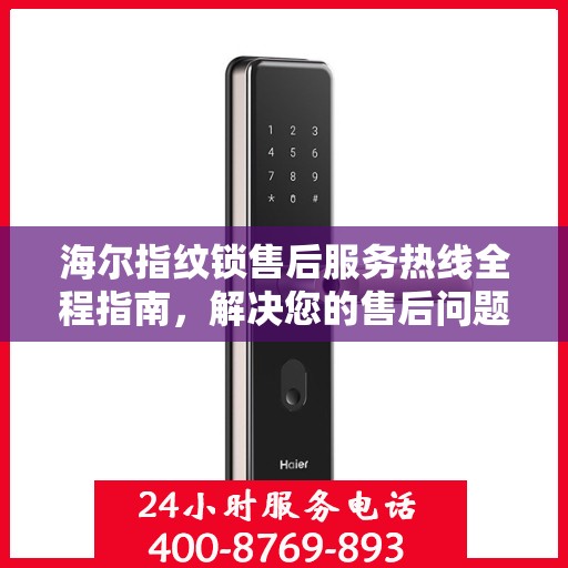 海尔指纹锁售后服务热线全程指南，解决您的售后问题决策秘籍