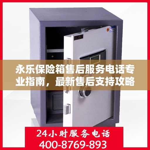 永乐保险箱售后服务电话专业指南，最新售后支持攻略