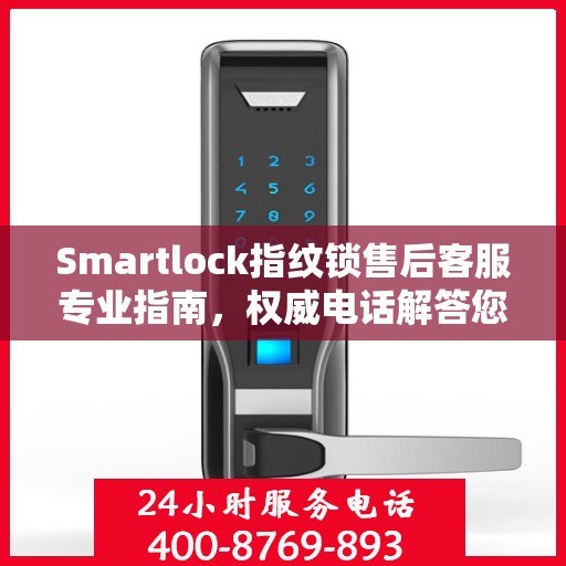 Smartlock指纹锁售后客服专业指南，权威电话解答您的疑惑