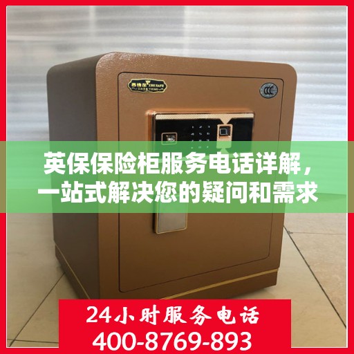 英保保险柜服务电话详解，一站式解决您的疑问和需求