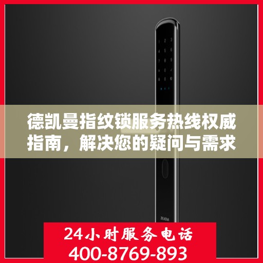 德凯曼指纹锁服务热线权威指南，解决您的疑问与需求