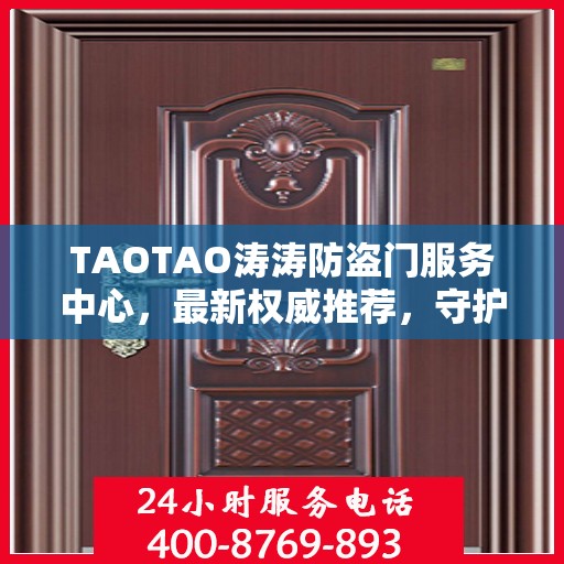 TAOTAO涛涛防盗门服务中心，最新权威推荐，守护您的安全之门