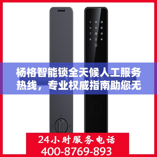 杨格智能锁全天候人工服务热线，专业权威指南助您无忧解锁
