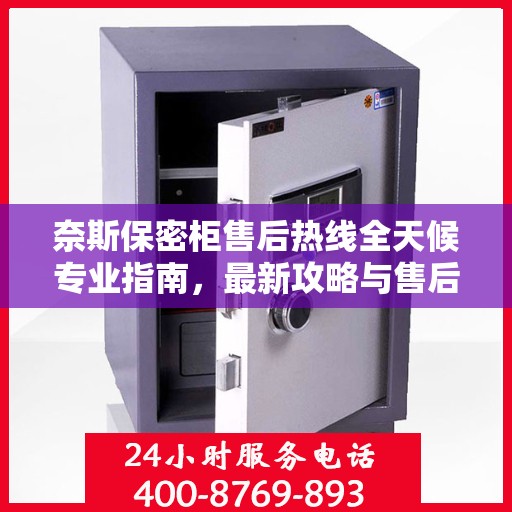 奈斯保密柜售后热线全天候专业指南，最新攻略与售后电话揭秘