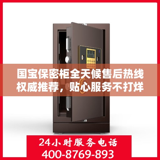国宝保密柜全天候售后热线权威推荐，贴心服务不打烊