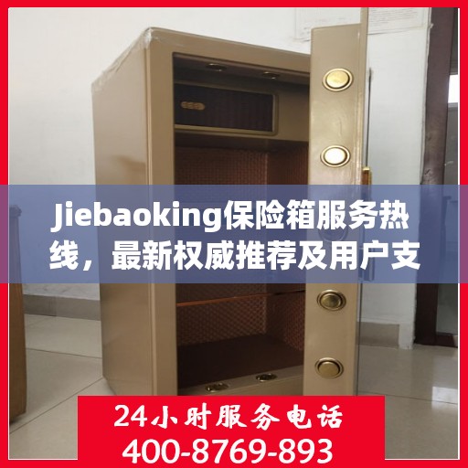 Jiebaoking保险箱服务热线，最新权威推荐及用户支持