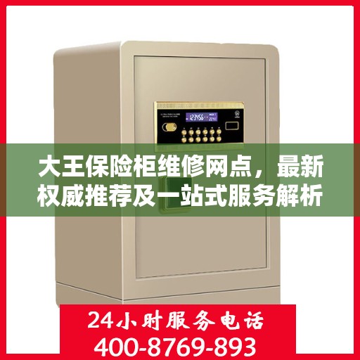 大王保险柜维修网点，最新权威推荐及一站式服务解析