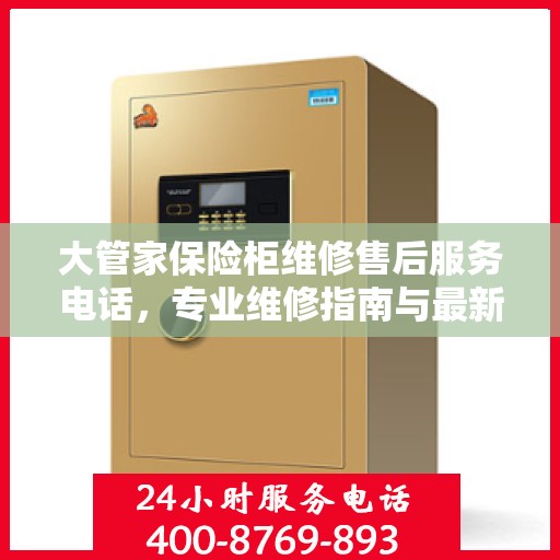 大管家保险柜维修售后服务电话，专业维修指南与最新攻略