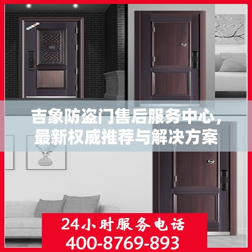 吉象防盗门售后服务中心，最新权威推荐与解决方案