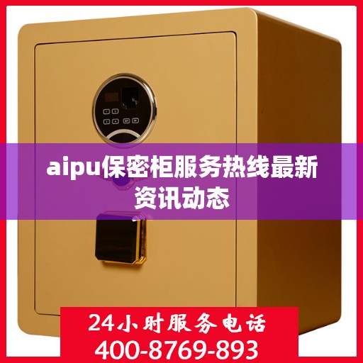 aipu保密柜服务热线最新资讯动态
