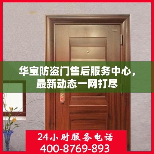 华宝防盗门售后服务中心，最新动态一网打尽