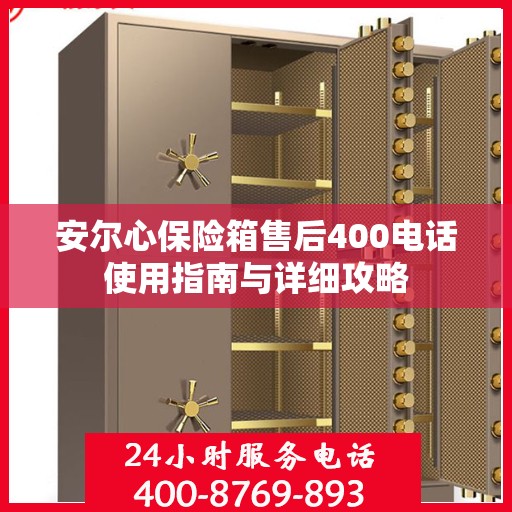 安尔心保险箱售后400电话使用指南与详细攻略