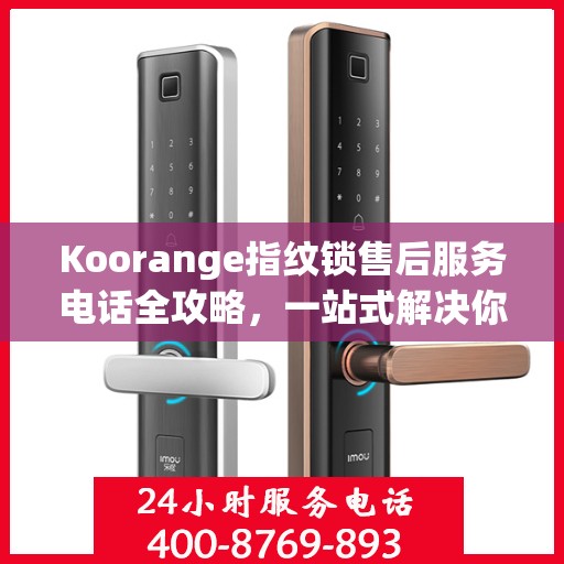 Koorange指纹锁售后服务电话全攻略，一站式解决你的疑问与需求