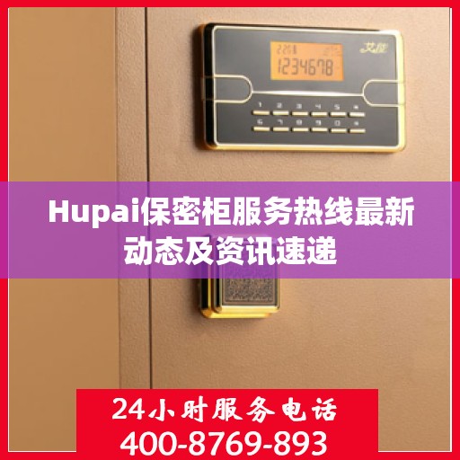 Hupai保密柜服务热线最新动态及资讯速递