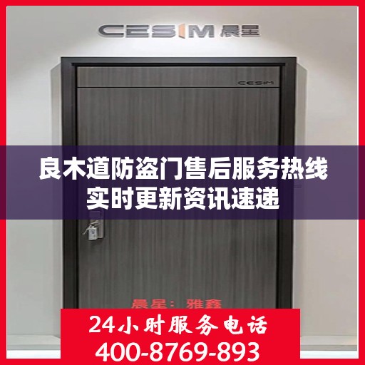 良木道防盗门售后服务热线实时更新资讯速递