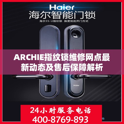 ARCHIE指纹锁维修网点最新动态及售后保障解析