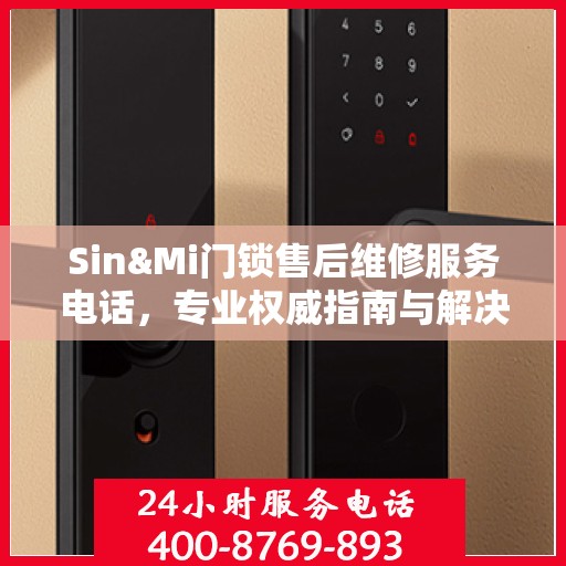 Sin&Mi门锁售后维修服务电话，专业权威指南与解决方案
