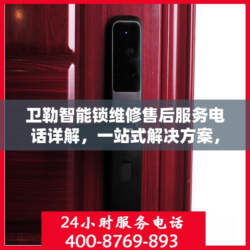 卫勒智能锁维修售后服务电话详解，一站式解决方案，让您轻松解决售后问题！