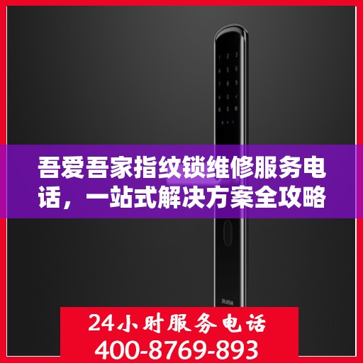 吾爱吾家指纹锁维修服务电话，一站式解决方案全攻略