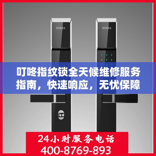 叮咚指纹锁全天候维修服务指南，快速响应，无忧保障