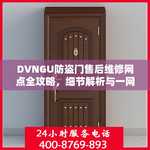 DVNGU防盗门售后维修网点全攻略，细节解析与一网打尽