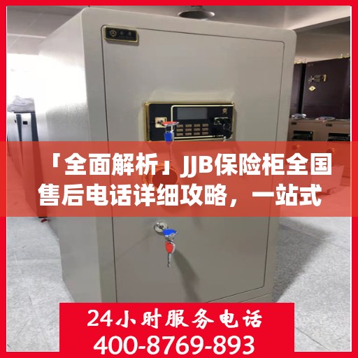 「全面解析」JJB保险柜全国售后电话详细攻略，一站式服务体验