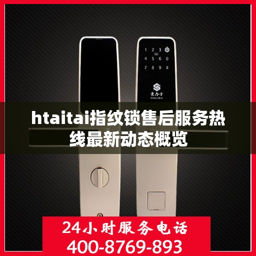 htaitai指纹锁售后服务热线最新动态概览