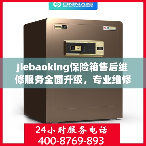 Jiebaoking保险箱售后维修服务全面升级，专业维修团队与最新解决方案权威推荐