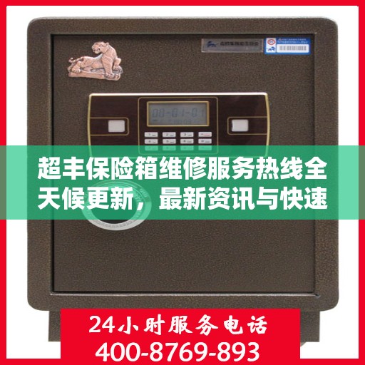 超丰保险箱维修服务热线全天候更新，最新资讯与快速响应维修支持