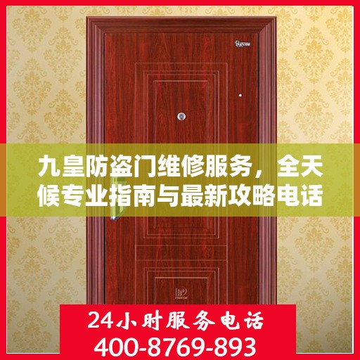 九皇防盗门维修服务，全天候专业指南与最新攻略电话支持