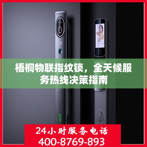梧桐物联指纹锁，全天候服务热线决策指南
