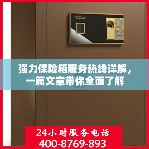 强力保险箱服务热线详解，一篇文章带你全面了解