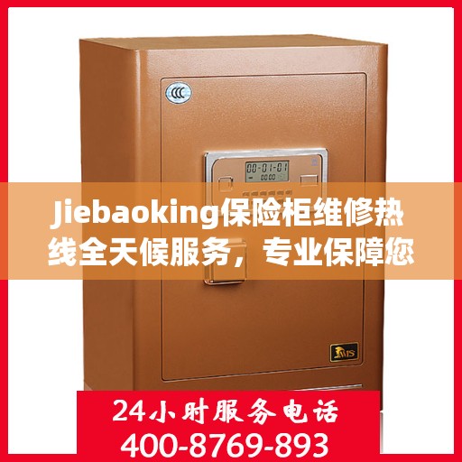 Jiebaoking保险柜维修热线全天候服务，专业保障您的安全需求