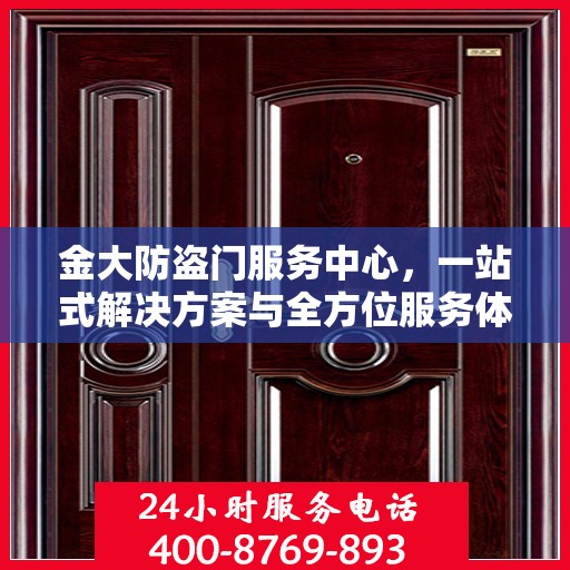 金大防盗门服务中心，一站式解决方案与全方位服务体验详解