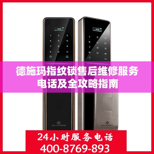 德施玛指纹锁售后维修服务电话及全攻略指南