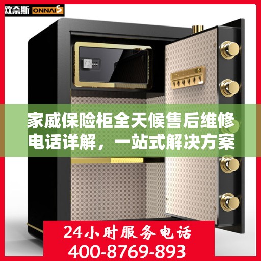 家威保险柜全天候售后维修电话详解，一站式解决方案与全面指南