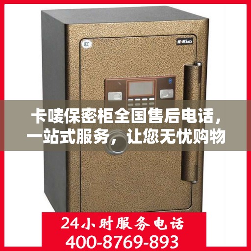 卡唛保密柜全国售后电话，一站式服务，让您无忧购物