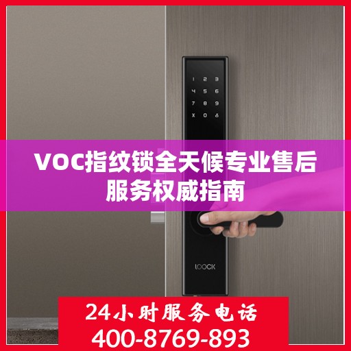 VOC指纹锁全天候专业售后服务权威指南