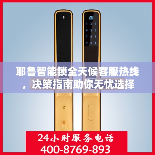 耶鲁智能锁全天候客服热线，决策指南助你无忧选择
