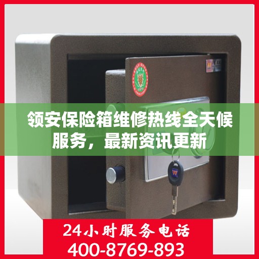 领安保险箱维修热线全天候服务，最新资讯更新